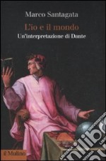 L'io e il mondo. Un'interpretazione di Dante libro