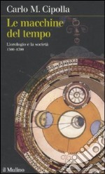 Le macchine del tempo. L'orologio e la società (1300-1700) libro