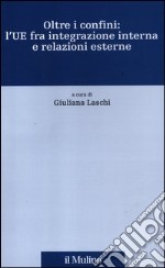 Oltre i confini: l'UE fra integrazione interna e relazioni esterne libro