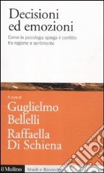 Decisioni ed emozioni. Come la psicologia spiega il conflitto tra ragione e sentimento libro