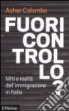 Fuori controllo? Miti e realtà dell'immigrazione in Italia libro di Colombo Asher