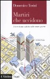 Martiri che uccidono. Il terrorismo suicida nelle nuove guerre libro di Tosini Domenico