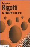 La filosofia in cucina. Piccola critica della ragion culinaria libro