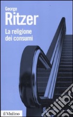 La religione dei consumi. Cattedrali, pellegrinaggi e riti dell'iperconsumismo libro