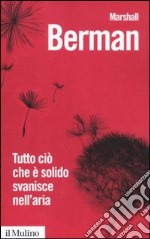 Tutto ciò che è solido svanisce nell'aria. L'esperienza della modernità libro