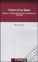 L'impero di San Biagio. Ragusa e i commerci balcanici dopo la conquista turca (1521-1620) libro