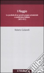 I Piaggio. La parabola di un grande gruppo armatoriale e cantieristico italiano (1875-1972) libro