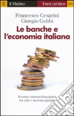 Le banche e l'economia italiana. Il nostro sistema finanziario tra crisi e mercato globale libro