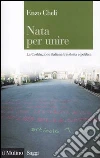 Nata per unire. La Costituzione italiana tra storia e politica libro di Cheli Enzo