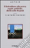 Il federalismo alla prova: regole, politiche, diritti nelle regioni libro