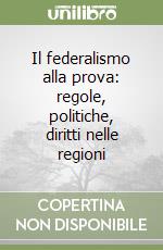 Il federalismo alla prova: regole, politiche, diritti nelle regioni libro