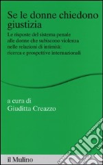 Se le donne chiedono giustizia. Le risposte del sistema penale alle donne che subiscono violenza nelle relazioni di intimità: ricerce e prospettive internazionali libro