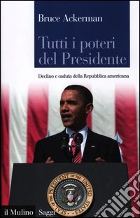 Tutti i poteri del Presidente. Declino e caduta della Repubblica americana libro