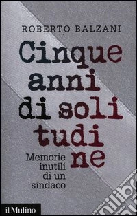 Cinque anni di solitudine. Memorie inutili di un sindaco
