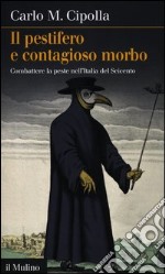 Il pestifero e contagioso morbo. Combattere la peste nell'Italia del Seicento libro