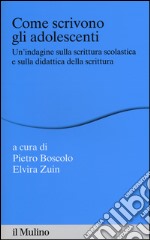 Come scrivono gli adolescenti. Un'indagine sulla scrittura scolastica e sulla didattica della scrittura libro