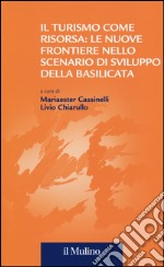 Il turismo come risorsa: le nuove frontiere nello scenario di sviluppo della Basilicata libro