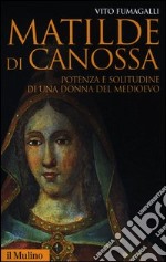 Matilde di Canossa. Potenza e solitudine di una donna del Medioevo libro