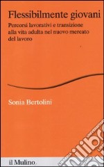 Flessibilmente giovani. Percorsi lavorativi e transizione alla vita adulta nel nuovo mercato del lavoro