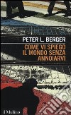 Come vi spiego il mondo senza annoiarvi libro di Berger Peter L.