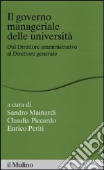 Il governo manageriale delle università. Dal direttore amministrativo al direttore generale libro