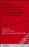 In pegno. Oggetti in transito tra valore d'uso e valore di scambio (secoli XIII-XX) libro di Carboni M. (cur.) Muzzarelli M. G. (cur.)