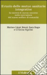 Il ruolo delle mutue sanitarie integrative. Le società di mutuo soccorso nella costruzione del nuovo welfare di comunità libro