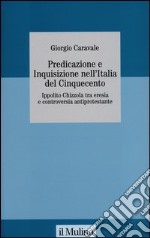 Predicazione e inquisizione nell'Italia del Cinquecento. Ippolito Chizzola tra eresia e controversia antiprotestante libro