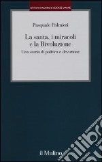 La santa, i miracoli e la rivoluzione. Una storia di politica e devozione libro