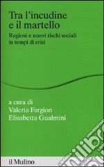 Tra l'incudine e il martello. Regioni e nuovi rischi sociali in tempo di crisi libro