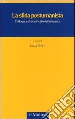 La sfida postumanista. Colloqui sul significato della tecnica libro