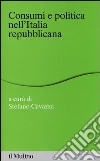 Consumi e politica nell'Italia repubblicana libro