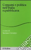 Consumi e politica nell'Italia repubblicana libro di Cavazza S. (cur.)