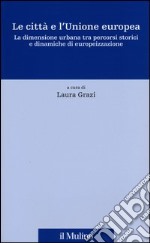 Le città e l'Unione europea. La dimensione urbana tra percorsi storici e dinamiche di europeizzazione libro