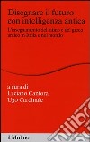 Disegnare il futuro con intelligenza antica. L'insegnamento del latino e del greco antico in Italia e nel mondo libro