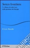 Senza frontiere. La libera circolazione delle persone in Europa libro di Recchi Ettore