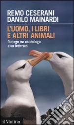 L'uomo, i libri e altri animali. Dialogo tra un etologo e un letterato libro