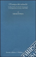 L'Europa dei tedeschi. La repubblica Federale di Germania e l'integrazione europea, 1949-1966