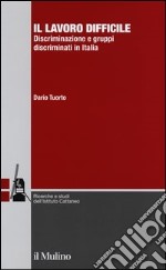 Il lavoro difficile. Discriminazione e gruppi discriminati in Italia libro