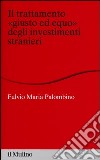 Il trattamento «giusto ed equo» degli investimenti stranieri libro di Palombino Fulvio Maria