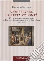 Conservare la retta volontà. L'atto morale nelle dottrine di Filippo il Cancelliere e Ugo di Saint-Cher (1225-1235) libro