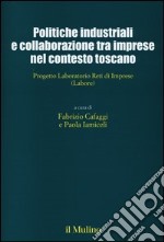 Politiche industriali e collaborazioni tra imprese nel contesto toscano. Progetto Laboratorio Reti di Imprese (Labore) libro