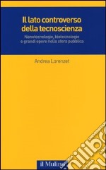 Il lato controverso della tecnoscienza. Nanotecnologie, biotecnologie e grandi opere nella sfera pubblica libro