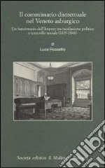 Il commissario distrettuale nel Veneto asburgico. Un funzionario imperiale tra mediazione politica e controllo sociale (1819-1848)