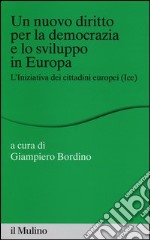 Un nuovo diritto per la democrazia e lo sviluppo in Europa. L'Iniziativa dei Cittadini Europei (Ice) libro