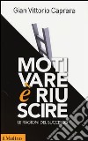 Motivare è riuscire. Le ragioni del successo libro