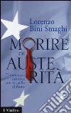 Morire di austerità. Democrazie europee con le spalle al muro libro di Bini Smaghi Lorenzo