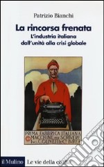 La rincorsa frenata. L'industria italiana dall'unità alla crisi globale libro