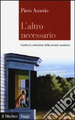 L'altro necessario. Contro la solitudine della società moderna libro