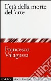 L'età della morte dell'arte libro di Valagussa Francesco